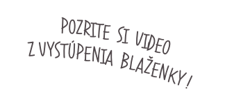 Pozrite  si  video  Z vystúpenia  blaženky !